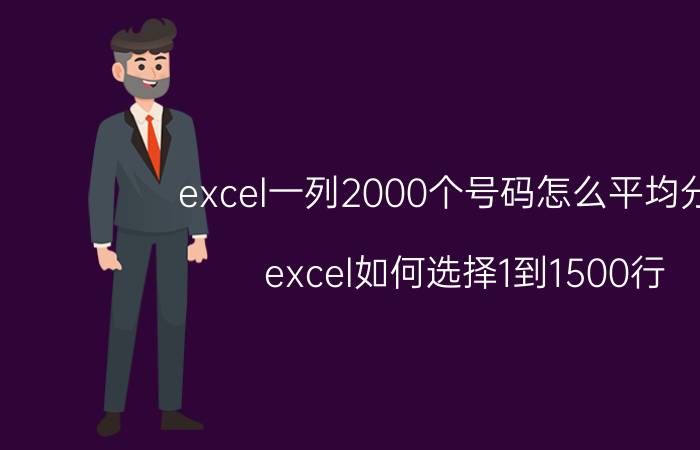 excel一列2000个号码怎么平均分配 excel如何选择1到1500行？